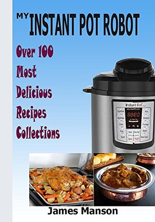 Full Download My Instant Pot Robot: Delicious pressure cooker and an instant weight watcher recipes - James Manson | PDF