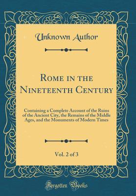 Full Download Rome in the Nineteenth Century, Vol. 2 of 3: Containing a Complete Account of the Ruins of the Ancient City, the Remains of the Middle Ages, and the Monuments of Modern Times (Classic Reprint) - Unknown file in PDF