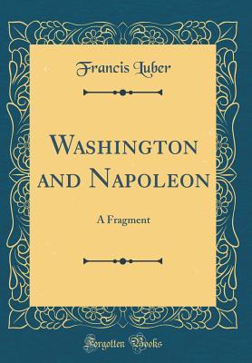 Download Washington and Napoleon: A Fragment (Classic Reprint) - Francis Luber | ePub