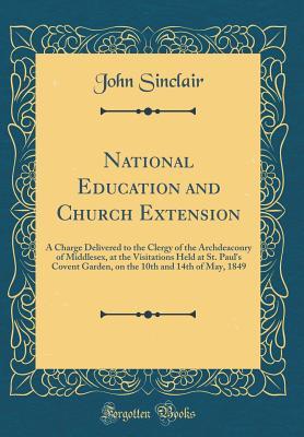 Read National Education and Church Extension: A Charge Delivered to the Clergy of the Archdeaconry of Middlesex, at the Visitations Held at St. Paul's Covent Garden, on the 10th and 14th of May, 1849 - John Sinclair file in PDF