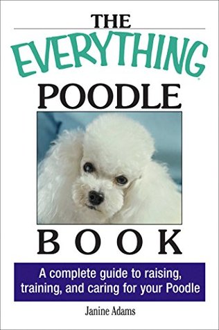 Full Download The Everything Poodle Book: A complete guide to raising, training, and caring for your poodle (Everything®) - Janine Adams | PDF