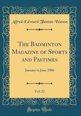 Read The Badminton Magazine of Sports and Pastimes, Vol. 22: January to June 1906 (Classic Reprint) - Alfred E.T. Watson file in ePub