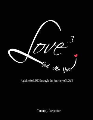 Download Love3: A guide to LIFE through the journey of LOVE - Tammy J Carpenter | PDF