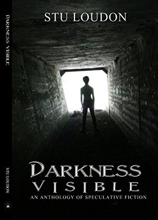 Full Download Darkness Visible: An Anthology of Speculative Fiction - Stu Loudon | ePub