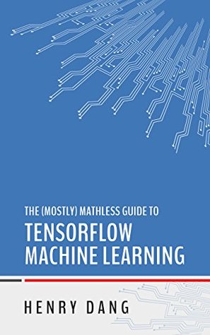 Download The Mostly Mathless Guide to TensorFlow Machine Learning - Henry Dang file in ePub