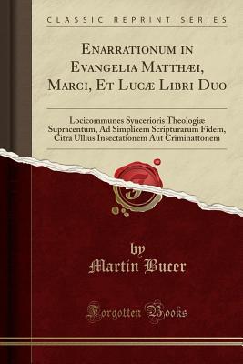 Full Download Enarrationum in Evangelia Matth�i, Marci, Et Luc� Libri Duo: Locicommunes Syncerioris Theologi� Supracentum, Ad Simplicem Scripturarum Fidem, Citra Ullius Insectationem Aut Criminattonem (Classic Reprint) - Martin Bucer file in PDF