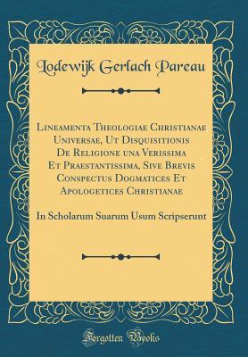 Full Download Lineamenta Theologiae Christianae Universae, UT Disquisitionis de Religione Una Verissima Et Praestantissima, Sive Brevis Conspectus Dogmatices Et Apologetices Christianae: In Scholarum Suarum Usum Scripserunt (Classic Reprint) - Lodewijk Gerlach Pareau file in ePub
