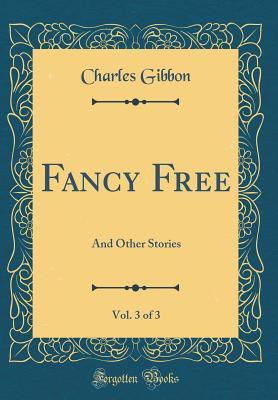 Read Fancy Free, Vol. 3 of 3: And Other Stories (Classic Reprint) - Charles Gibbon | ePub