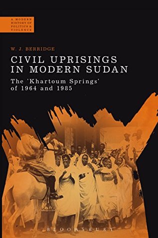 Read Online Civil Uprisings in Modern Sudan: The 'Khartoum Springs' of 1964 and 1985 (A Modern History of Politics and Violence) - W.J. Berridge file in PDF
