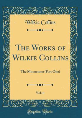 Read Online The Works of Wilkie Collins, Vol. 6: The Moonstone (Part One) (Classic Reprint) - Wilkie Collins file in PDF