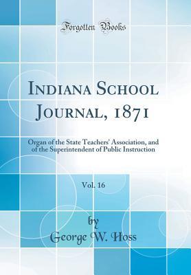 Read Indiana School Journal, 1871, Vol. 16: Organ of the State Teachers' Association, and of the Superintendent of Public Instruction (Classic Reprint) - George W Hoss | ePub