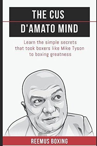 Read Online The Cus D'Amato Mind: Learn The Simple Secrets That Took Boxers Like Mike Tyson To Greatness - Reemus Boxing | ePub
