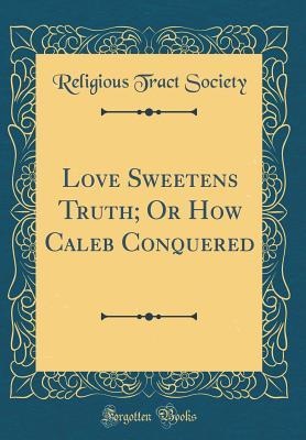 Full Download Love Sweetens Truth; Or How Caleb Conquered (Classic Reprint) - Religious Tract Society file in PDF