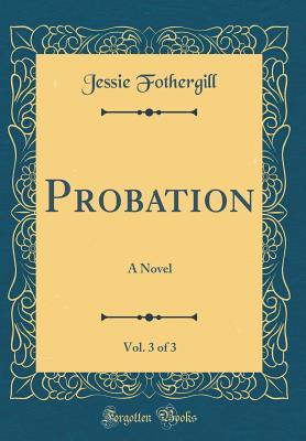 Full Download Probation, Vol. 3 of 3: A Novel (Classic Reprint) - Jessie Fothergill file in PDF
