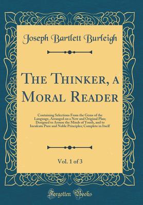 Read The Thinker, a Moral Reader, Vol. 1 of 3: Containing Selections from the Gems of the Language, Arranged on a New and Original Plan; Designed to Arouse the Minds of Youth, and to Inculcate Pure and Noble Principles; Complete in Itself (Classic Reprint) - Joseph Bartlett Burleigh file in PDF