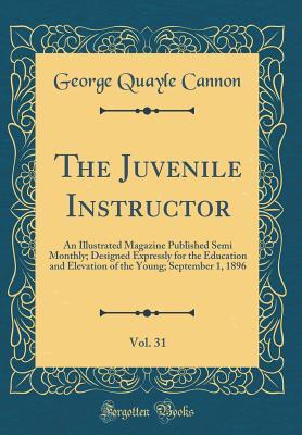 Download The Juvenile Instructor, Vol. 31: An Illustrated Magazine Published Semi Monthly; Designed Expressly for the Education and Elevation of the Young; September 1, 1896 (Classic Reprint) - George Q. Cannon file in PDF