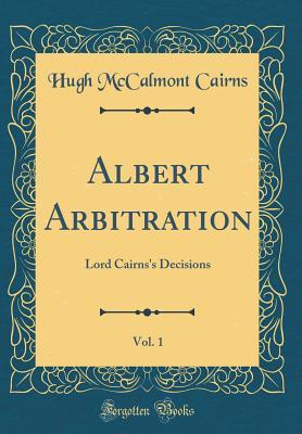Read Albert Arbitration, Vol. 1: Lord Cairns's Decisions (Classic Reprint) - Hugh McCalmont Cairns file in ePub