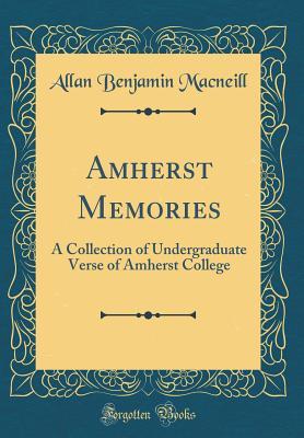 Full Download Amherst Memories: A Collection of Undergraduate Verse of Amherst College (Classic Reprint) - Allan Benjamin MacNeill | PDF