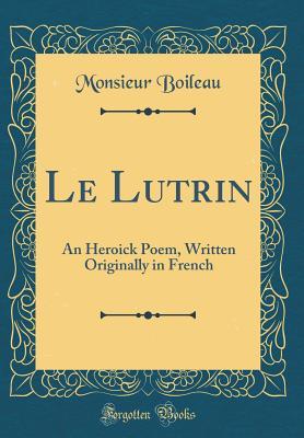 Read Le Lutrin: An Heroick Poem, Written Originally in French (Classic Reprint) - Monsieur Boileau file in ePub
