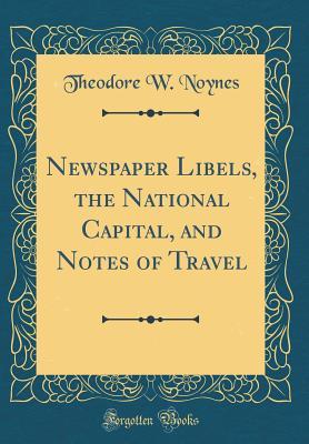 Download Newspaper Libels, the National Capital, and Notes of Travel (Classic Reprint) - Theodore W Noynes file in PDF