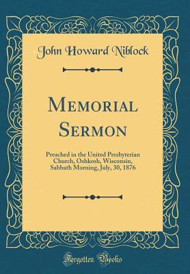 Download Memorial Sermon: Preached in the United Presbyterian Church, Oshkosh, Wisconsin, Sabbath Morning, July, 30, 1876 (Classic Reprint) - John Howard Niblock file in PDF