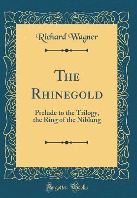 Read The Rhinegold: Prelude to the Trilogy, the Ring of the Niblung (Classic Reprint) - Richard Wagner | ePub