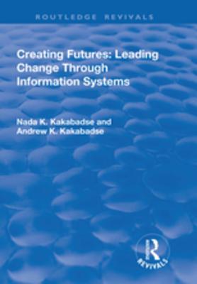 Full Download Creating Futures: Leading Change Through Information Systems: Leading Change Through Information Systems - Andrew Dorac-Kakabadse | PDF