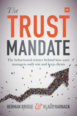 Read Online The Trust Mandate: The Behavioural Science Behind How Asset Managers Really Win and Keep Clients - Herman Brodie | PDF