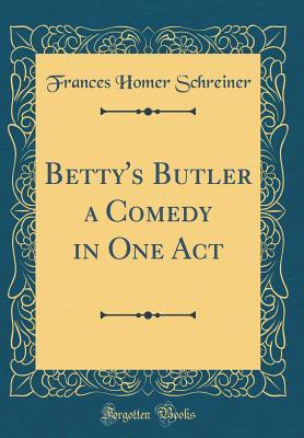 Read Betty's Butler a Comedy in One Act (Classic Reprint) - Frances Homer Schreiner file in PDF