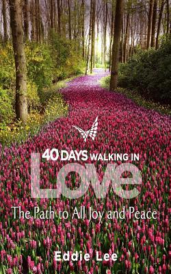 Full Download 40 Days: A Walk Through Love: The Path to All Joy and Peace - Eddie Lee | ePub