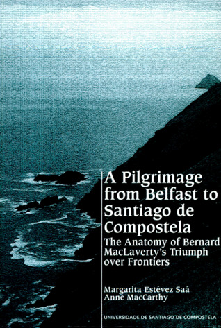 Full Download A Pilgrimage from Belfast to Santiago de Compostela: The Anatomy of Bernard MacLaverty's Triumph over Frontiers - Margarita Estévez Saá | ePub