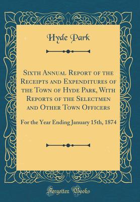 Download Sixth Annual Report of the Receipts and Expenditures of the Town of Hyde Park, with Reports of the Selectmen and Other Town Officers: For the Year Ending January 15th, 1874 (Classic Reprint) - Hyde Park file in ePub
