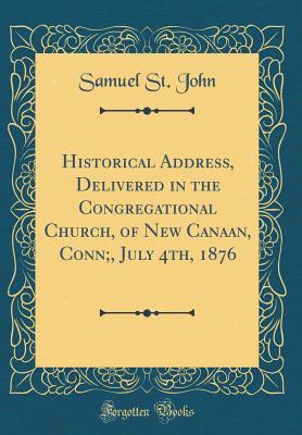 Read Historical Address, Delivered in the Congregational Church, of New Canaan, Conn;, July 4th, 1876 (Classic Reprint) - Samuel St John file in ePub