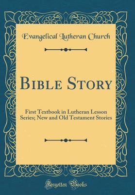 Read Online Bible Story: First Textbook in Lutheran Lesson Series; New and Old Testament Stories (Classic Reprint) - Evangelical Lutheran Church file in ePub