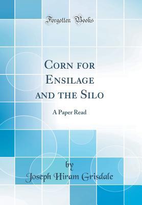 Read Corn for Ensilage and the Silo: A Paper Read (Classic Reprint) - Joseph Hiram Grisdale | PDF