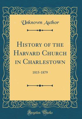 Read History of the Harvard Church in Charlestown: 1815-1879 (Classic Reprint) - Unknown | PDF