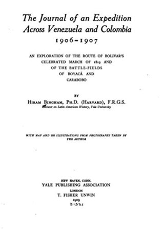 Read The Journal of an Expedition Across Venezuela and Colombia, 1906-1907, and Exploration of the Route of Bolivar's Celebrated March of 1819 and of the Battle-Fields of Boyacá and Carabobo - Hiram Bingham file in PDF