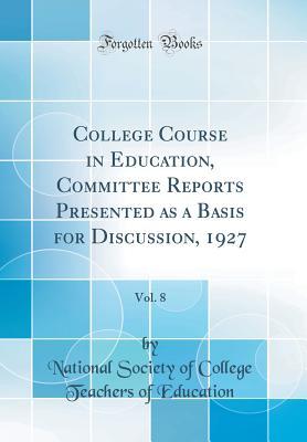 Download College Course in Education, Committee Reports Presented as a Basis for Discussion, 1927, Vol. 8 (Classic Reprint) - National Society of College Teachers of Education file in ePub