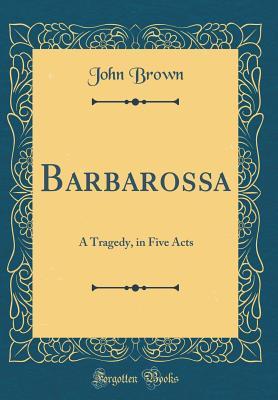 Read Online Barbarossa: A Tragedy, in Five Acts (Classic Reprint) - John Brown file in ePub