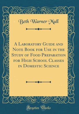 Full Download A Laboratory Guide and Note Book for Use in the Study of Food Preparation for High School Classes in Domestic Science (Classic Reprint) - Beth Warner Mull | PDF