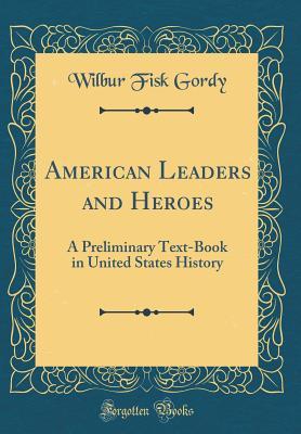 Download American Leaders and Heroes: A Preliminary Text-Book in United States History (Classic Reprint) - Wilbur Fisk Gordy | PDF