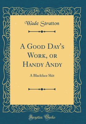 Download A Good Day's Work, or Handy Andy: A Blackface Skit (Classic Reprint) - Wade Stratton | PDF