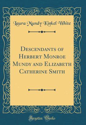 Read Online Descendants of Herbert Monroe Mundy and Elizabeth Catherine Smith (Classic Reprint) - Laura Mundy Kinkel White file in PDF