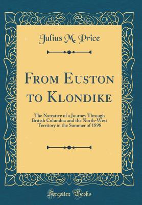 Read Online From Euston to Klondike: The Narrative of a Journey Through British Columbia and the North-West Territory in the Summer of 1898 (Classic Reprint) - Julius M. Price | ePub