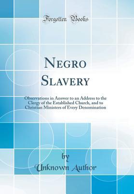 Download Negro Slavery: Observations in Answer to an Address to the Clergy of the Established Church, and to Christian Ministers of Every Denomination (Classic Reprint) - Unknown file in PDF