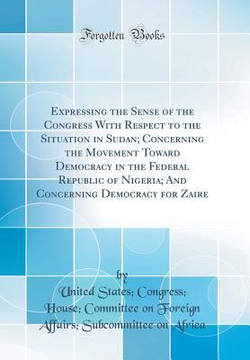 Read Expressing the Sense of the Congress with Respect to the Situation in Sudan; Concerning the Movement Toward Democracy in the Federal Republic of Nigeria; And Concerning Democracy for Zaire (Classic Reprint) - United States Congress House Africa file in PDF