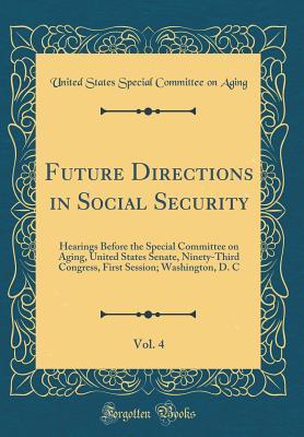 Read Future Directions in Social Security, Vol. 4: Hearings Before the Special Committee on Aging, United States Senate, Ninety-Third Congress, First Session; Washington, D. C (Classic Reprint) - United States. Special Committee on Aging file in PDF