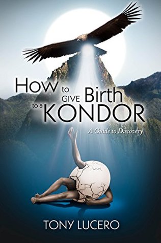 Read How to Give Birth to a Kondor: A Guide to Discovery - Tony Lucero file in ePub