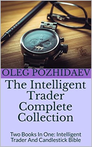Read Online The Intelligent Trader Complete Collection: Two Books In One: Intelligent Trader And Candlestick Bible - Oleg Pozhidaev | ePub