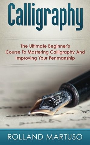 Download Calligraphy!: The Ultimate Beginner's Course to Mastering Calligraphy and Improving Your Penmanship - Rolland Martuso | ePub